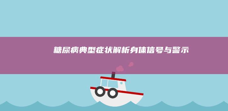 糖尿病典型症状解析：身体信号与警示